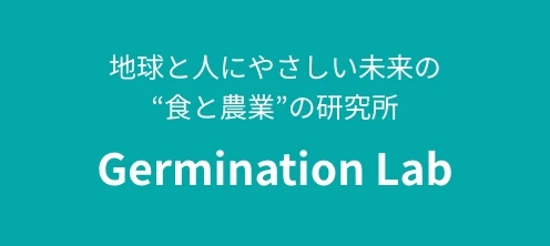 地球と人にやさしい未来の”食と農業”の研究所 Germination Lab