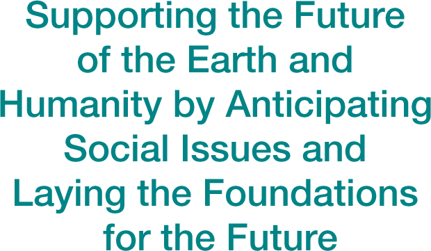Supporting the Future of the Earth and Humanity by Anticipating Social Issues and Laying the Foundations for the Future